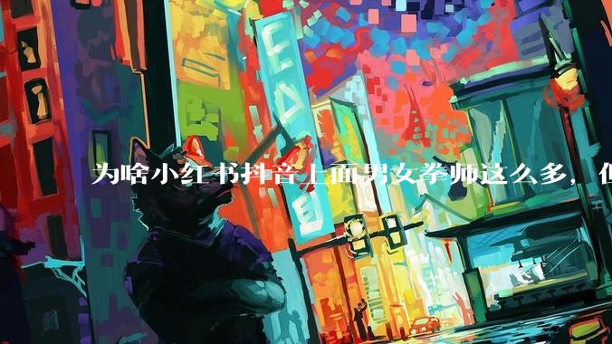 为啥小红书抖音上面男女拳师这么多，但是我生活中很少看到有打拳的？